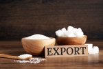 Indian government Sugar exports breaking, Indian government Sugar exports news, indian government bans sugar exports till september, Indian government